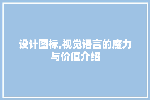 设计图标,视觉语言的魔力与价值介绍