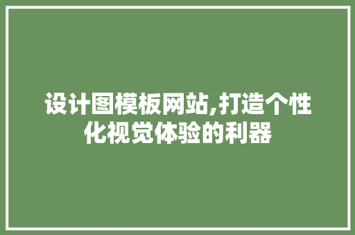 设计图模板网站,打造个性化视觉体验的利器