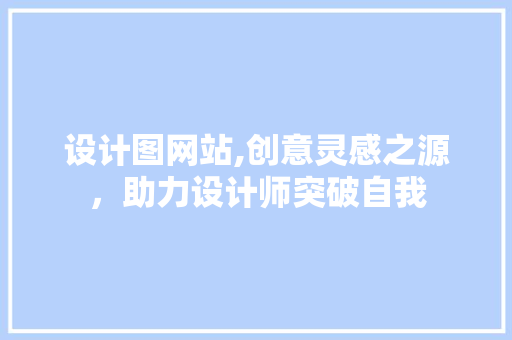 设计图网站,创意灵感之源，助力设计师突破自我