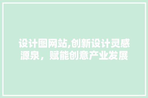 设计图网站,创新设计灵感源泉，赋能创意产业发展