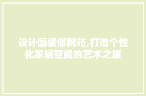 设计图装修网站,打造个性化家居空间的艺术之旅