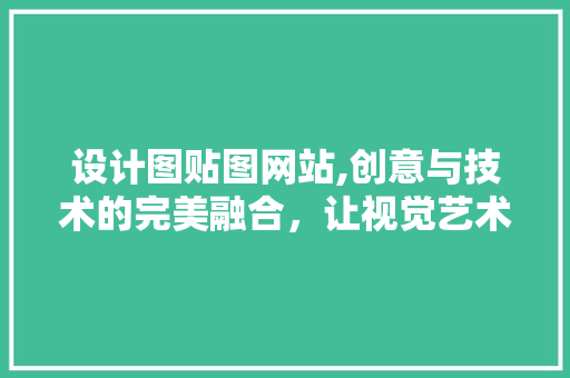 设计图贴图网站,创意与技术的完美融合，让视觉艺术无处不在