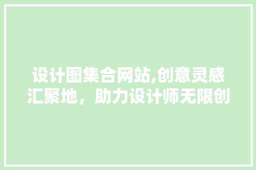 设计图集合网站,创意灵感汇聚地，助力设计师无限创新