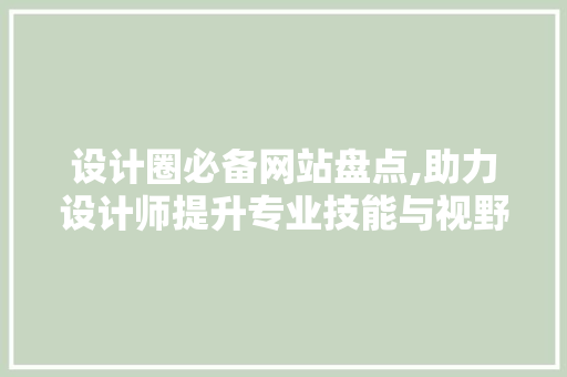 设计圈必备网站盘点,助力设计师提升专业技能与视野