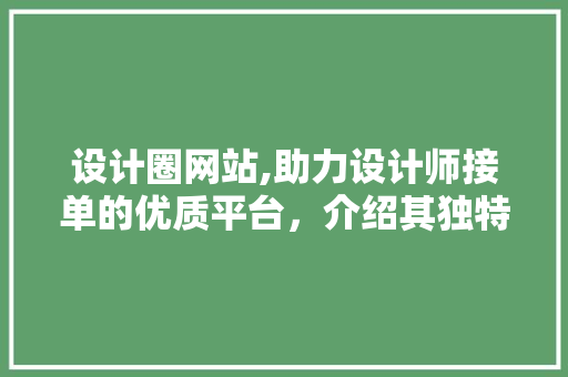 设计圈网站,助力设计师接单的优质平台，介绍其独特优势与成功例子