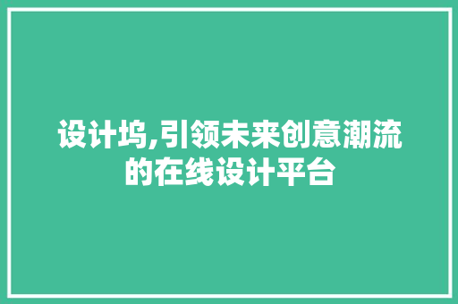 设计坞,引领未来创意潮流的在线设计平台