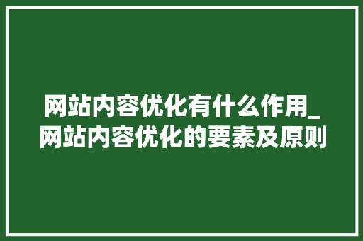 网站内容优化有什么作用_网站内容优化的要素及原则。 网站内容优化有什么作用_网站内容优化的要素及原则。 搜狗SEO