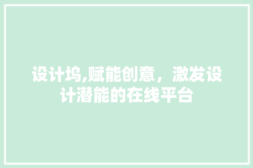 设计坞,赋能创意，激发设计潜能的在线平台