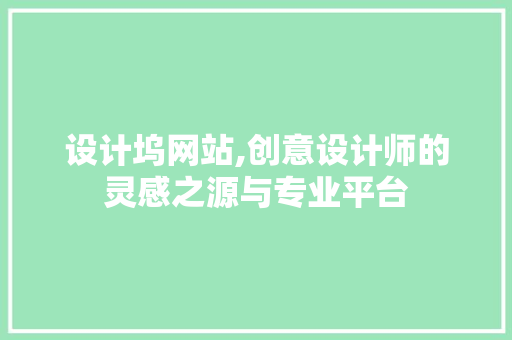 设计坞网站,创意设计师的灵感之源与专业平台