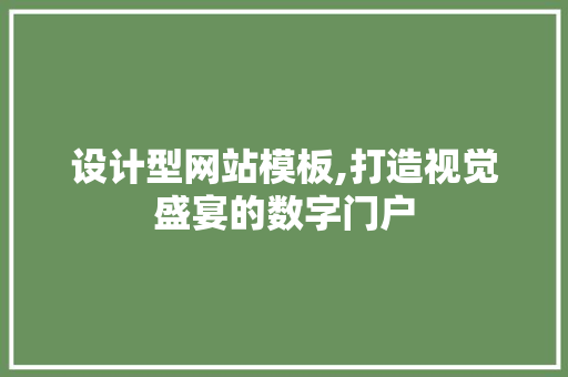 设计型网站模板,打造视觉盛宴的数字门户 设计型网站模板,打造视觉盛宴的数字门户 神马SEO