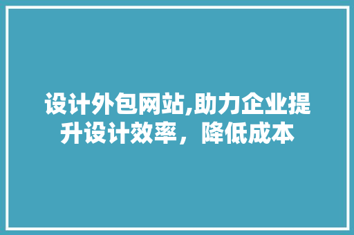 设计外包网站,助力企业提升设计效率，降低成本