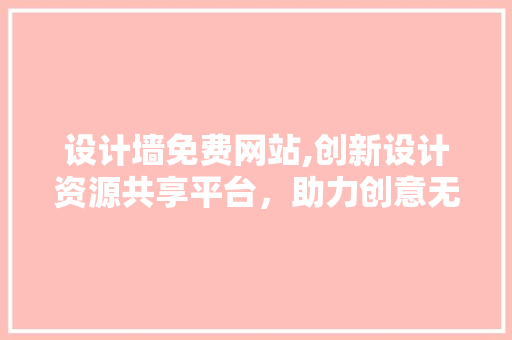 设计墙免费网站,创新设计资源共享平台，助力创意无限