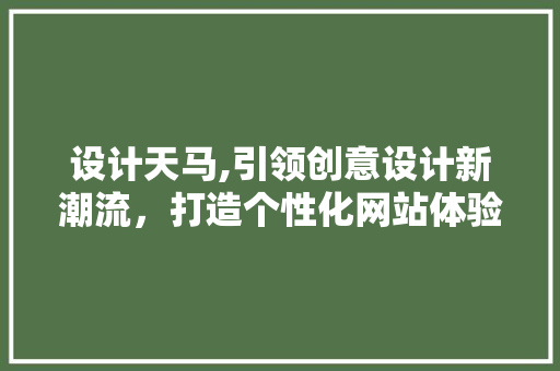 设计天马,引领创意设计新潮流，打造个性化网站体验 设计天马,引领创意设计新潮流，打造个性化网站体验 SEO关键词