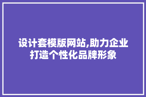设计套模版网站,助力企业打造个性化品牌形象