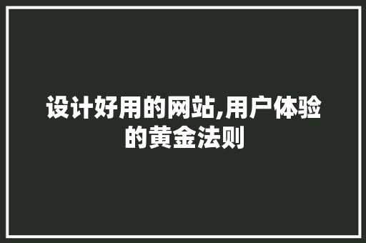 设计好用的网站,用户体验的黄金法则