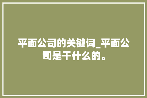 平面公司的关键词_平面公司是干什么的。 平面公司的关键词_平面公司是干什么的。 SEO关键词