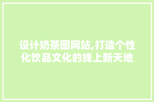 设计奶茶图网站,打造个性化饮品文化的线上新天地