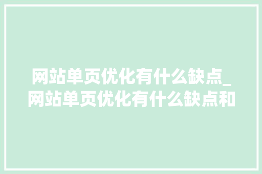 网站单页优化有什么缺点_网站单页优化有什么缺点和不足。 网站单页优化有什么缺点_网站单页优化有什么缺点和不足。 神马SEO