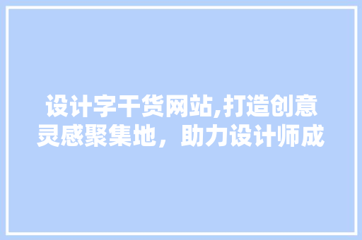 设计字干货网站,打造创意灵感聚集地，助力设计师成长 设计字干货网站,打造创意灵感聚集地，助力设计师成长 SEO关键词