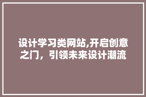 设计学习类网站,开启创意之门，引领未来设计潮流 设计学习类网站,开启创意之门，引领未来设计潮流 网站建设公司