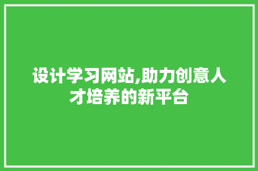设计学习网站,助力创意人才培养的新平台