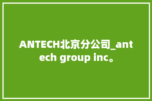 ANTECH北京分公司_antech group inc。