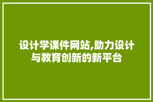 设计学课件网站,助力设计与教育创新的新平台