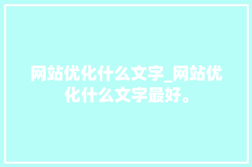 网站优化什么文字_网站优化什么文字最好。 网站优化什么文字_网站优化什么文字最好。 神马SEO