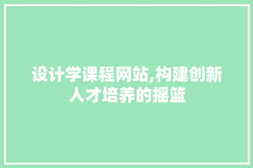 设计学课程网站,构建创新人才培养的摇篮