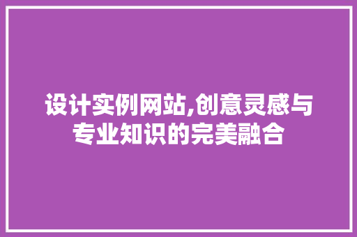 设计实例网站,创意灵感与专业知识的完美融合 设计实例网站,创意灵感与专业知识的完美融合 必应SEO