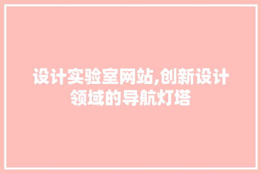 设计实验室网站,创新设计领域的导航灯塔