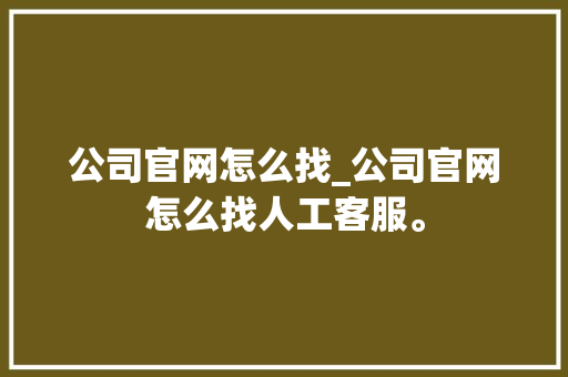 公司官网怎么找_公司官网怎么找人工客服。 公司官网怎么找_公司官网怎么找人工客服。 网站建设公司