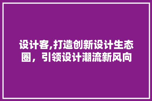 设计客,打造创新设计生态圈，引领设计潮流新风向