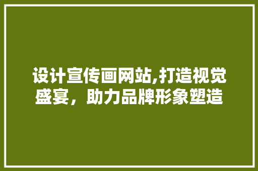 设计宣传画网站,打造视觉盛宴，助力品牌形象塑造
