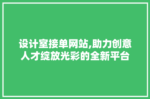 设计室接单网站,助力创意人才绽放光彩的全新平台 设计室接单网站,助力创意人才绽放光彩的全新平台 必应SEO