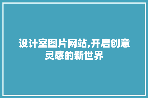 设计室图片网站,开启创意灵感的新世界