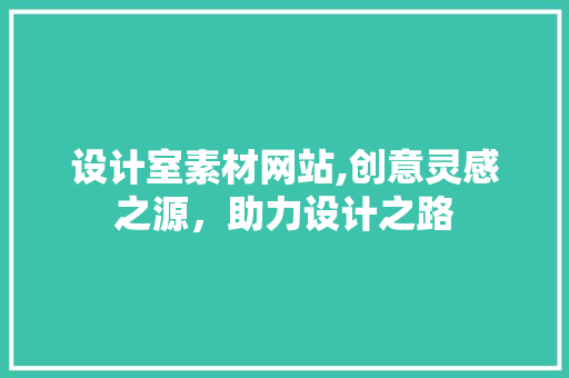设计室素材网站,创意灵感之源，助力设计之路 设计室素材网站,创意灵感之源，助力设计之路 必应SEO