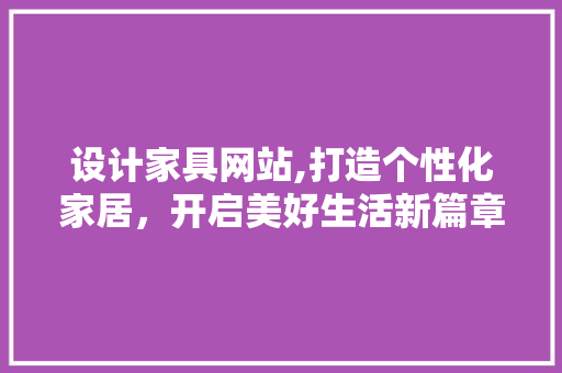 设计家具网站,打造个性化家居，开启美好生活新篇章