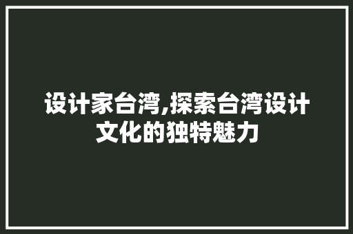 设计家台湾,探索台湾设计文化的独特魅力 设计家台湾,探索台湾设计文化的独特魅力 搜狗SEO