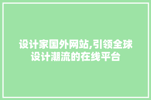 设计家国外网站,引领全球设计潮流的在线平台 设计家国外网站,引领全球设计潮流的在线平台 搜狗SEO