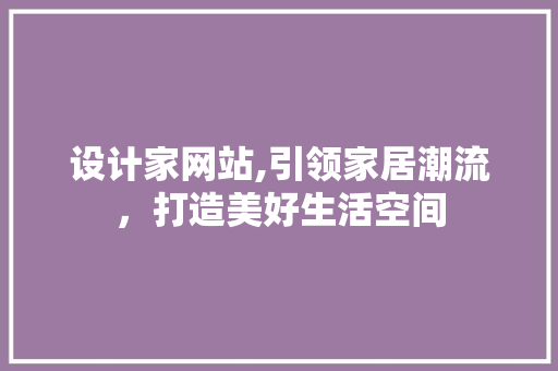 设计家网站,引领家居潮流，打造美好生活空间 设计家网站,引领家居潮流，打造美好生活空间 SEO关键词
