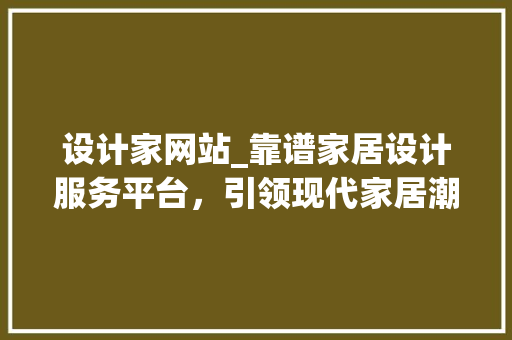 设计家网站_靠谱家居设计服务平台，引领现代家居潮流