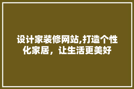 设计家装修网站,打造个性化家居，让生活更美好