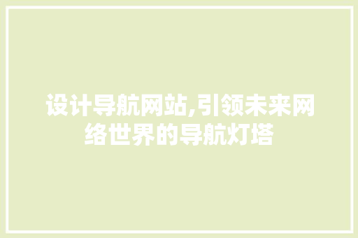 设计导航网站,引领未来网络世界的导航灯塔