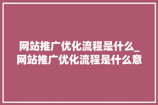 网站推广优化流程是什么_网站推广优化流程是什么意思。 网站推广优化流程是什么_网站推广优化流程是什么意思。 神马SEO