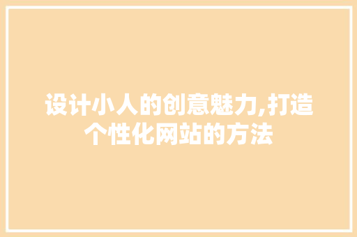 设计小人的创意魅力,打造个性化网站的方法