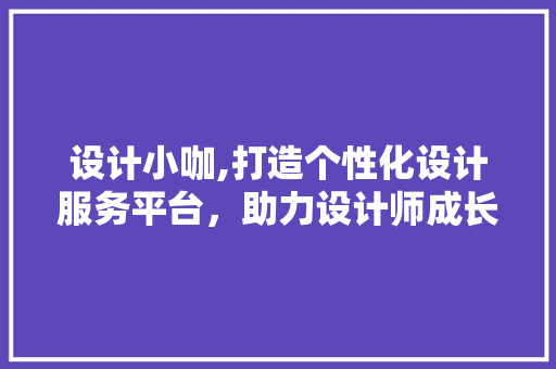 设计小咖,打造个性化设计服务平台，助力设计师成长