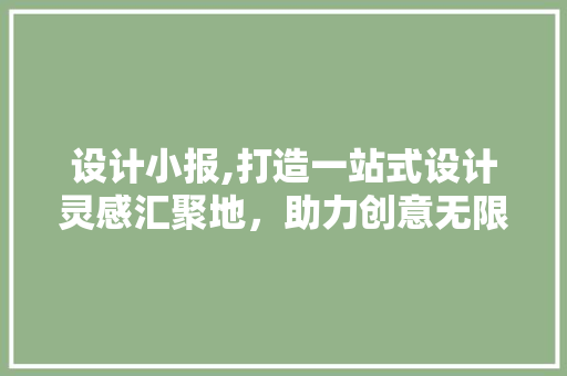 设计小报,打造一站式设计灵感汇聚地，助力创意无限拓展