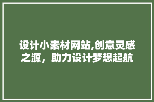 设计小素材网站,创意灵感之源，助力设计梦想起航
