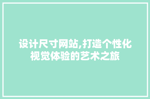 设计尺寸网站,打造个性化视觉体验的艺术之旅